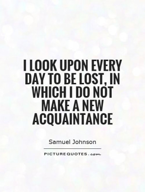 ... to be lost, in which I do not make a new acquaintance Picture Quote #1