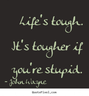 Success quotes - Life's tough. it's tougher if you're stupid.
