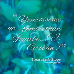 Quotes Picture: you raise me up to more than i can be (j groban)