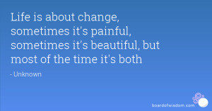 Life is about change, sometimes it's painful, sometimes it's beautiful ...