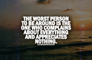 The worst person to be around is one who complains about everything ...