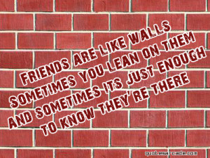 Friends are like walls sometimes you lean on them and sometimes...