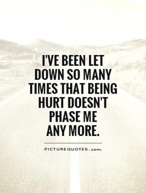 ... been let down so many times that being hurt doesn't phase me any more
