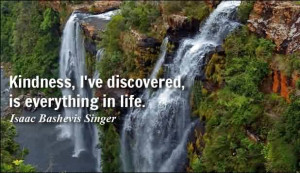 Life Quotes by Isaac Bashevis Singer - Kindness, I’ve discovered, is ...