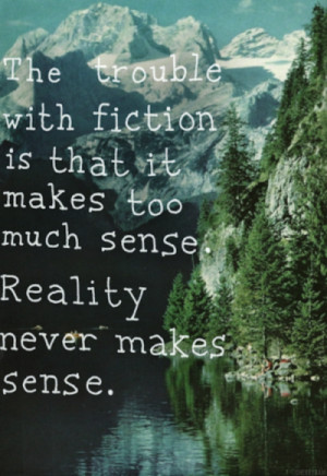 The trouble with fiction is that it makes too much sense. Reality ...