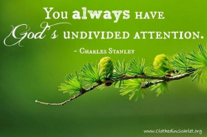 You always have God's undivided attention. - Charles Stanley