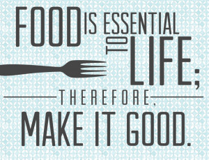 ... Food is essential to life; therefore, make it good.” S. Truett Cathy