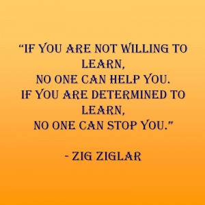willing to learn, no one can help you. If you’re determined to learn ...