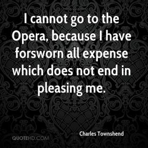 Charles Townshend - I cannot go to the Opera, because I have forsworn ...