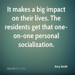 Amy Smith - It makes a big impact on their lives. The residents get ...