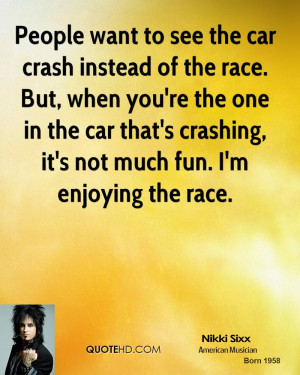 People want to see the car crash instead of the race. But, when you're ...