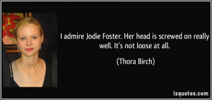 admire Jodie Foster. Her head is screwed on really well. It's not ...