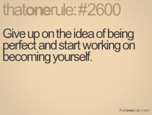Give up on the idea of being perfect and start working on becoming ...