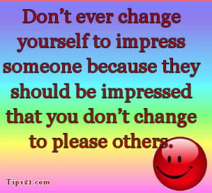 Don't ever change yourself to impress someone because they should be ...
