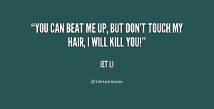 You can beat me up, but don't touch my hair, I will kill you!”