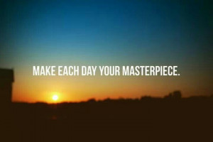 Make each day your masterpiece!