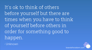 It's ok to think of others before yourself but there are times when ...