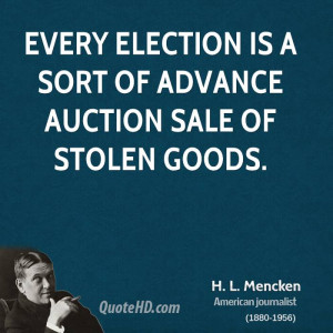Every election is a sort of advance auction sale of stolen goods.
