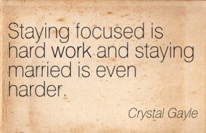Work Quote by Crystal Gayle - Staying Focused is Hard Work and Staying ...