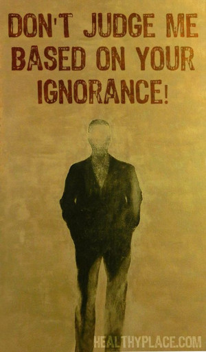 Mental health stigma quote: Don't judge me based on your ignorance ...