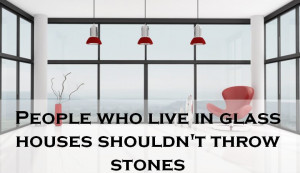 people who live in glass houses quotes