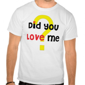 Did You Love Me? Funny Quotes T Shirt