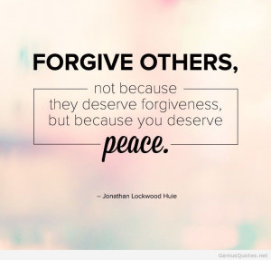 ... Not Because They Deserve Forgiveness But Because You Deserve Peace