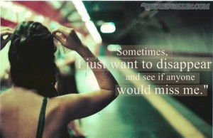 SomeTimes, I Just Want To Disappear and See If Anyone Would Miss Me