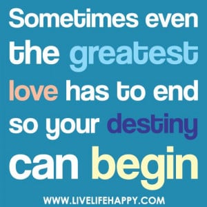 Sometimes even the greatest love has to end so your destiny can begin.