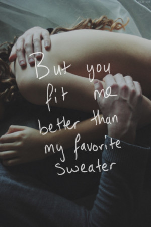 You fit me better than my favorite sweater