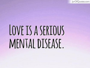 Love is a serious mental disease. - Jar of Quotes on imgfave