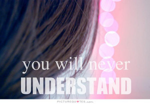 You will never understand. Picture Quote #1