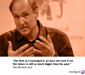 ... The future is still so much bigger than the past.” Tim Berners-Lee