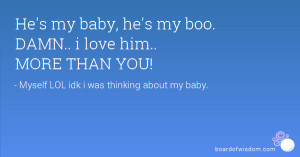 He's my baby, he's my boo. DAMN.. i love him.. MORE THAN YOU!