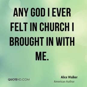 Any God I ever felt in church I brought in with me.