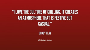 love the culture of grilling. It creates an atmosphere that is ...