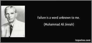 Failure is a word unknown to me. - Muhammad Ali Jinnah