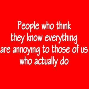 People Who Think They Know Everything Are Annoying To Those Of Us Who ...