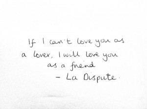 If I can't love you as a lover, I will love you as a friend.