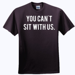You Can't Sit With Us. Mean Girls T Shirt Quote - T -Shirt-Quotes.com