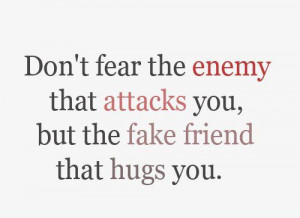 ... fear the enemy that attacks you, but the fake friend that hugs you