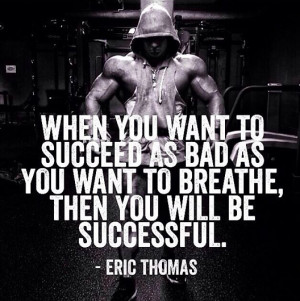 When you want to succeed as bad as you want to breathe, then you wil ...