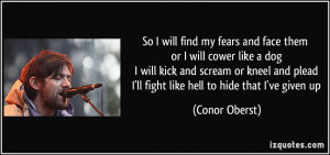 So I will find my fears and face them or I will cower like a dog I ...