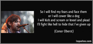 So I will find my fears and face them or I will cower like a dog I ...