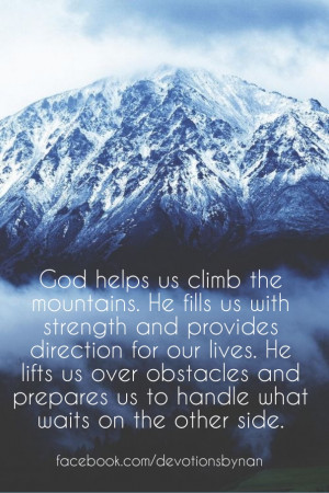 God helps us climb the mountains. he fills us with strength and ...