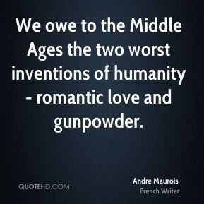 We owe to the Middle Ages the two worst inventions of humanity ...