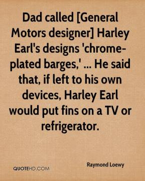 Raymond Loewy - Dad called [General Motors designer] Harley Earl's ...