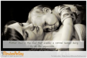 Mother love is the fuel that enables a normal human being to do the ...