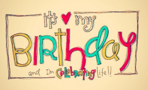 It’s My Birthday And I’m Celebrating Life - Birthday Quote