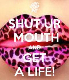 keep your mouth shut sayings | SHUT UR MOUTH AND GET A LIFE! - KEEP ...